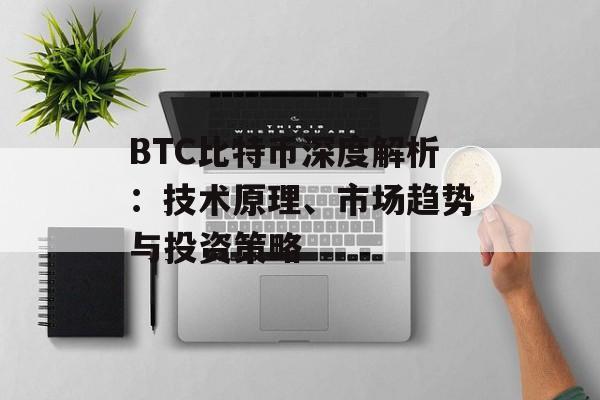 BTC比特币深度解析：技术原理、市场趋势与投资策略