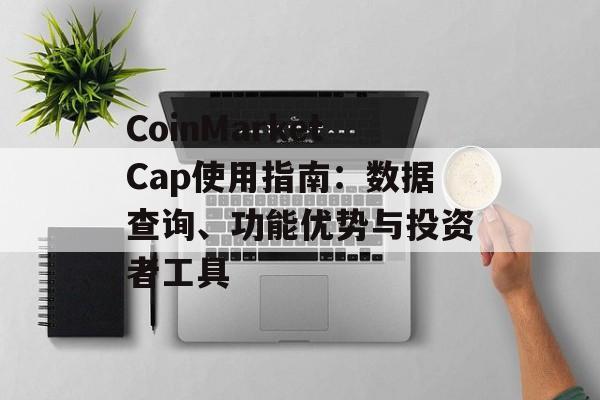 CoinMarketCap使用指南：数据查询、功能优势与投资者工具
