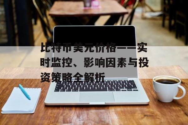 比特币美元价格——实时监控、影响因素与投资策略全解析