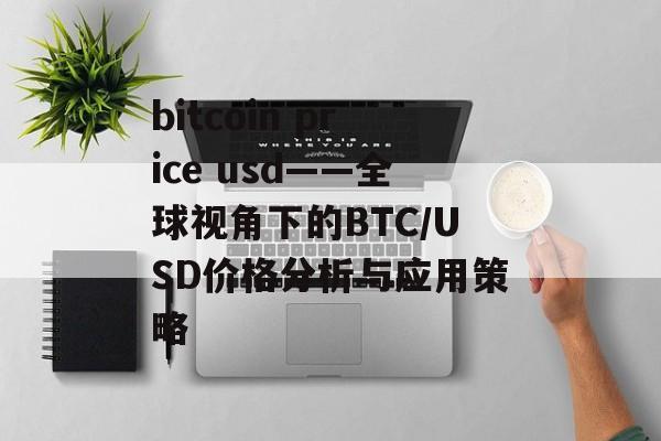 bitcoin price usd——全球视角下的BTC/USD价格分析与应用策略