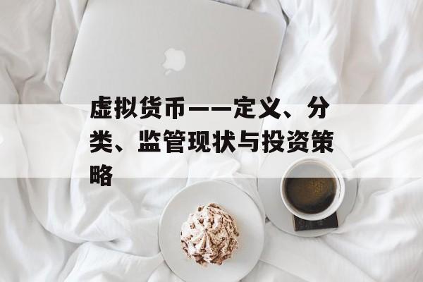 虚拟货币——定义、分类、监管现状与投资策略