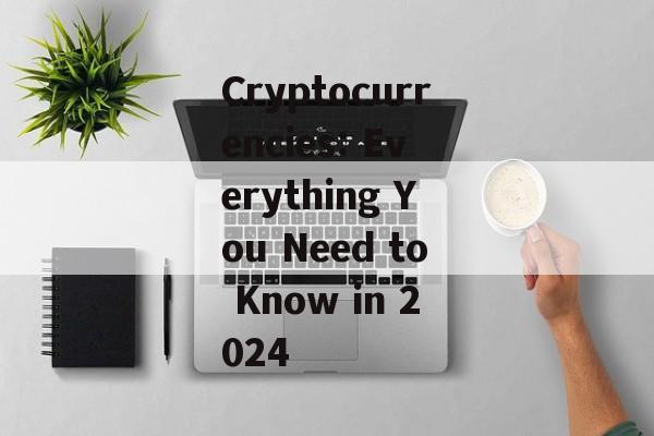 Cryptocurrencies: Everything You Need to Know in 2024