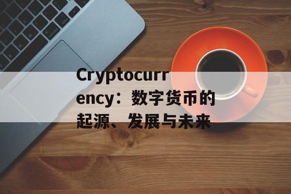 Cryptocurrency:数字货币的起源、发展与未来