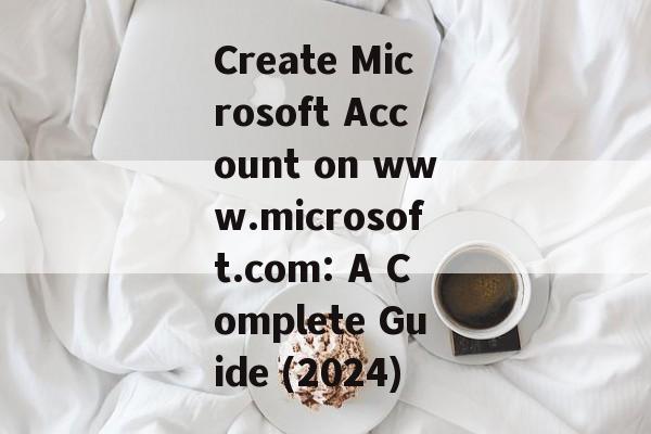 Create Microsoft Account on www.microsoft.com: A Complete Guide (2024)