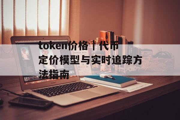 token价格｜代币定价模型与实时追踪方法指南