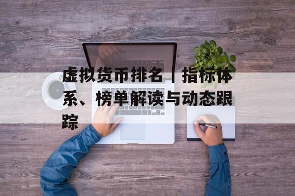 虚拟货币排名|指标体系、榜单解读与动态跟踪