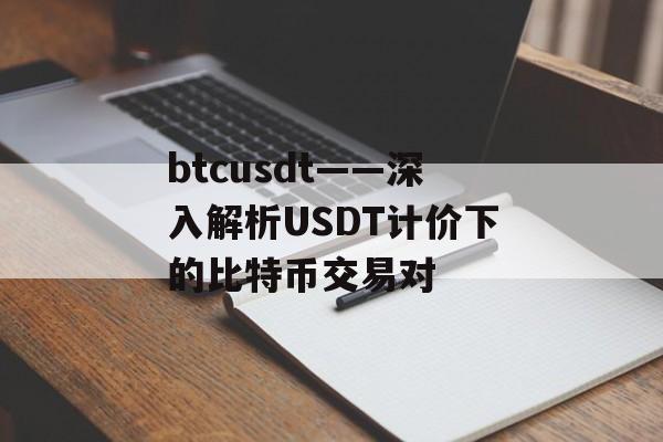 btcusdt——深入解析USDT计价下的比特币交易对