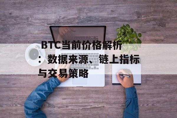  BTC当前价格解析：数据来源、链上指标与交易策略