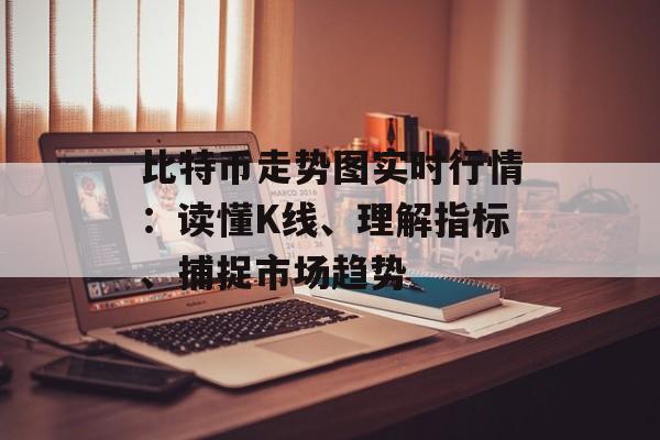 比特币走势图实时行情：读懂K线、理解指标、捕捉市场趋势