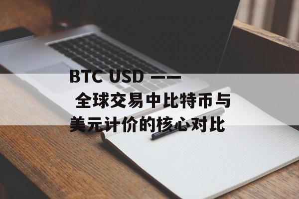 BTC USD —— 全球交易中比特币与美元计价的核心对比