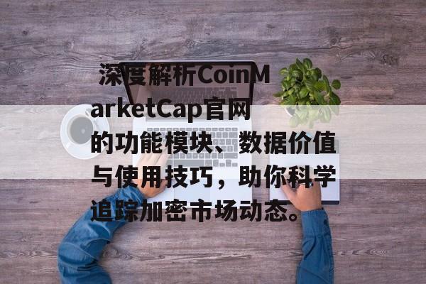  深度解析CoinMarketCap官网的功能模块、数据价值与使用技巧，助你科学追踪加密市场动态。