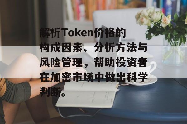 解析Token价格的构成因素、分析方法与风险管理，帮助投资者在加密市场中做出科学判断。