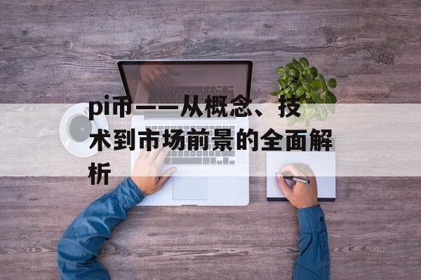 pi币——从概念、技术到市场前景的全面解析