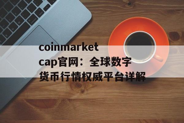 coinmarketcap官网:全球数字货币行情权威平台详解