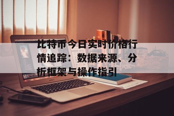 比特币今日实时价格行情追踪：数据来源、分析框架与操作指引