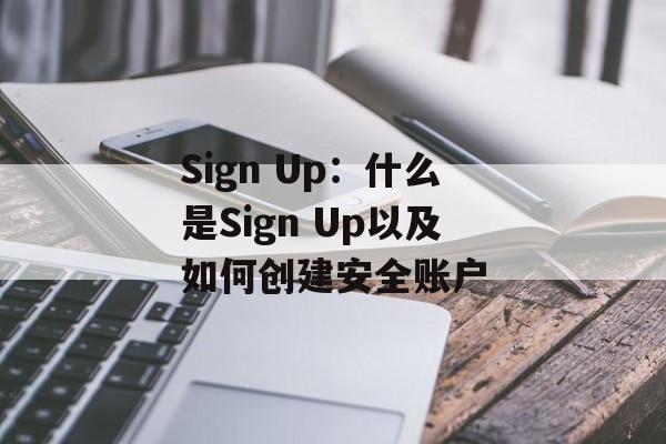 Sign Up：什么是Sign Up以及如何创建安全账户