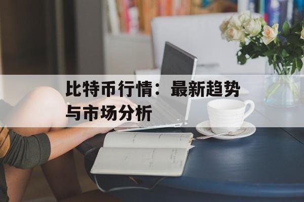 比特币行情:最新趋势与市场分析