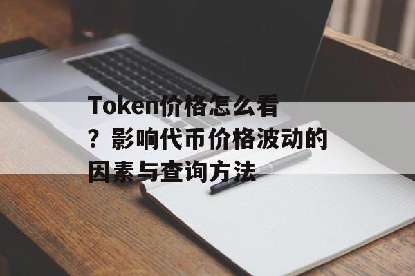 Token价格怎么看？影响代币价格波动的因素与查询方法