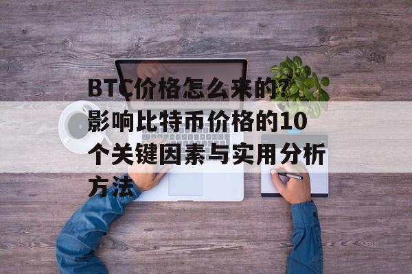 BTC价格怎么来的？影响比特币价格的10个关键因素与实用分析方法