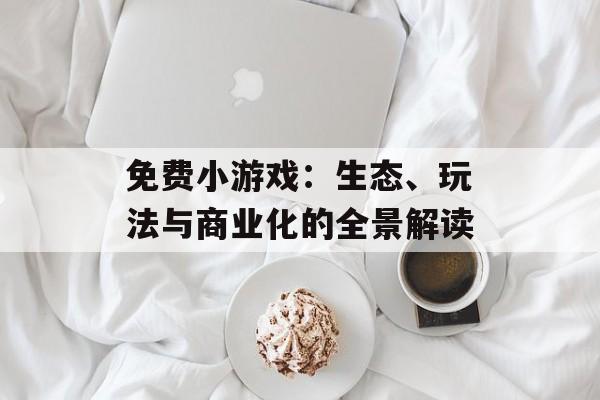 免费小游戏：生态、玩法与商业化的全景解读