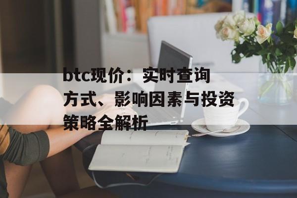 btc现价：实时查询方式、影响因素与投资策略全解析
