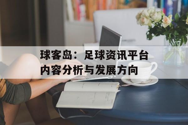 球客岛：足球资讯平台内容分析与发展方向