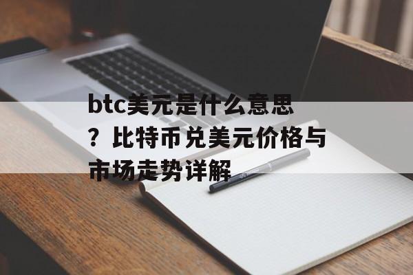 btc美元是什么意思？比特币兑美元价格与市场走势详解