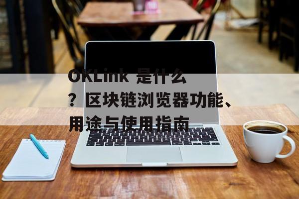 OKLink 是什么？区块链浏览器功能、用途与使用指南