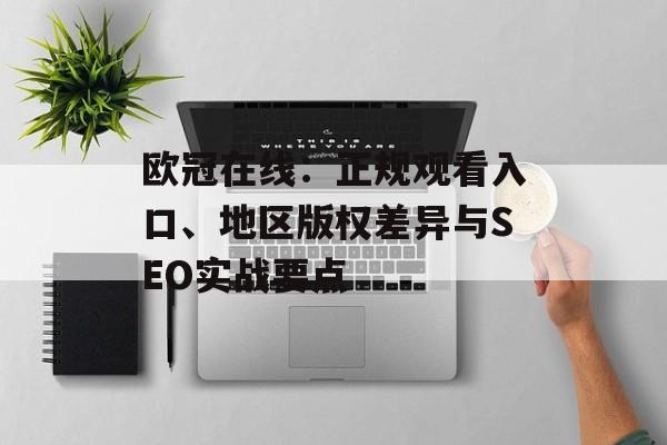 欧冠在线：正规观看入口、地区版权差异与SEO实战要点